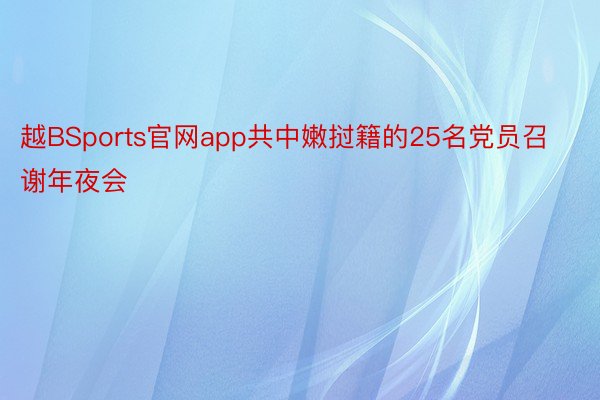 越BSports官网app共中嫩挝籍的25名党员召谢年夜会