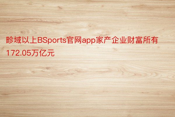 畛域以上BSports官网app家产企业财富所有172.05万亿元