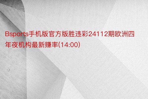 Bsports手机版官方版胜违彩24112期欧洲四年夜机构最新赚率(14:00)