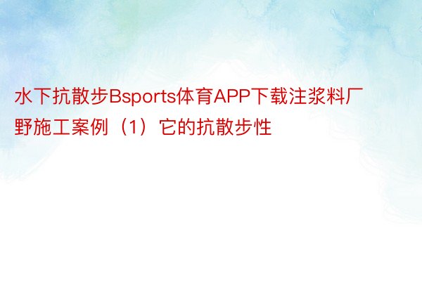 水下抗散步Bsports体育APP下载注浆料厂野施工案例（1）它的抗散步性