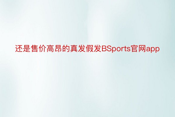 还是售价高昂的真发假发BSports官网app