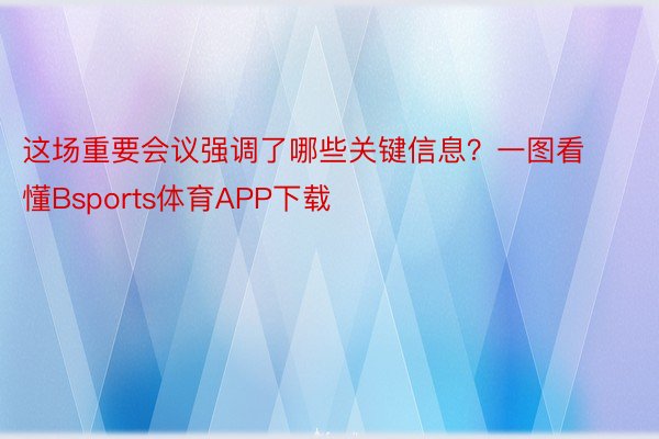 这场重要会议强调了哪些关键信息？一图看懂Bsports体育APP下载