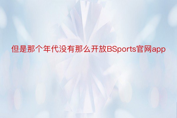 但是那个年代没有那么开放BSports官网app