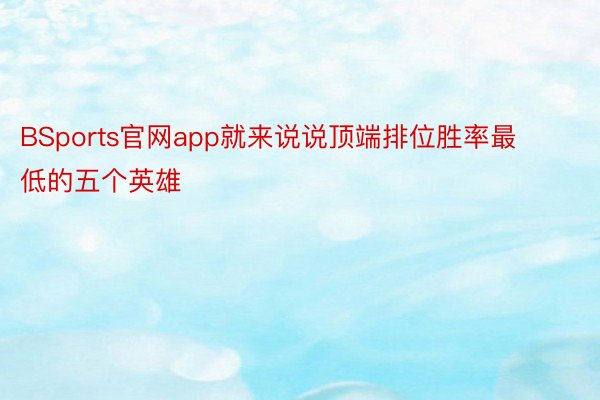 BSports官网app就来说说顶端排位胜率最低的五个英雄