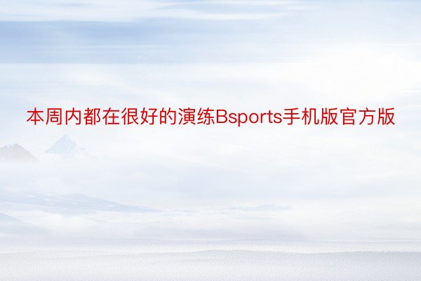 本周内都在很好的演练Bsports手机版官方版