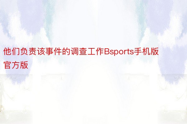 他们负责该事件的调查工作Bsports手机版官方版